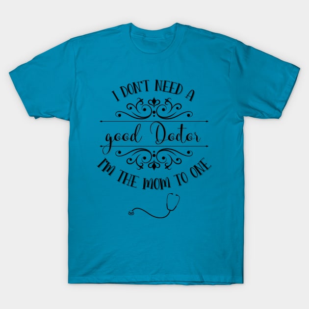 I Don’t Need A Good Doctor I’m The Mom To One T-Shirt by TeeShop Designs